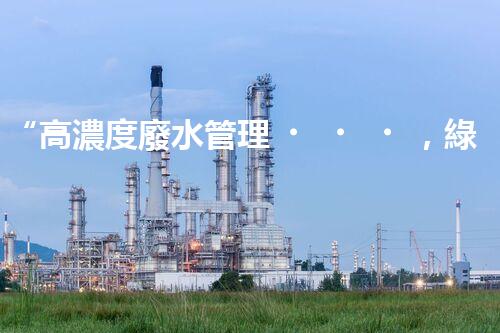 “高濃度廢水管理，綠色環(huán)保新篇章”
